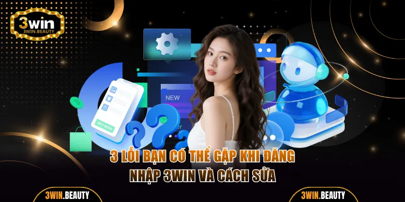 3 lỗi bạn có thể gặp khi đăng nhập 3WIN và cách sửa