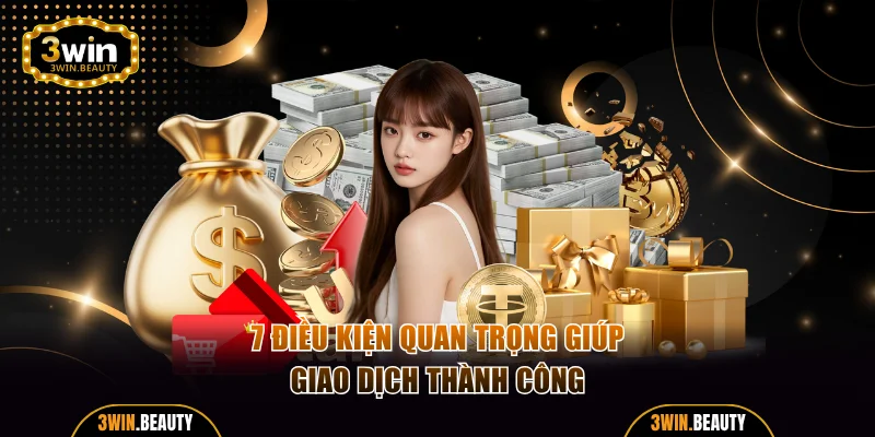 7 điều kiện quan trọng giúp giao dịch thành công