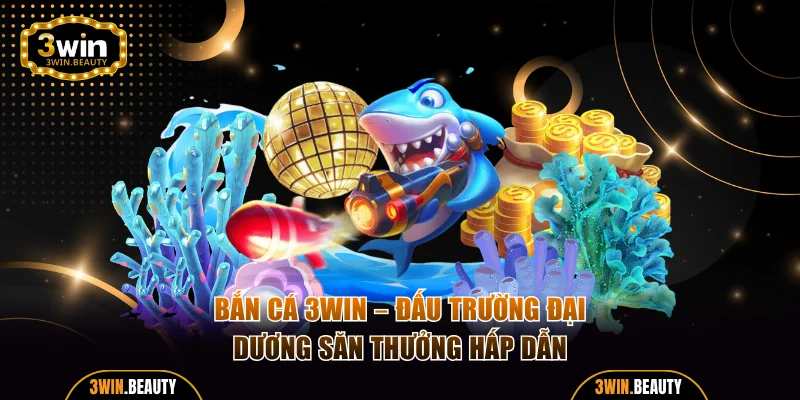 Bắn Cá 3WIN - Đấu Trường Đại Dương Săn Thưởng Hấp Dẫn