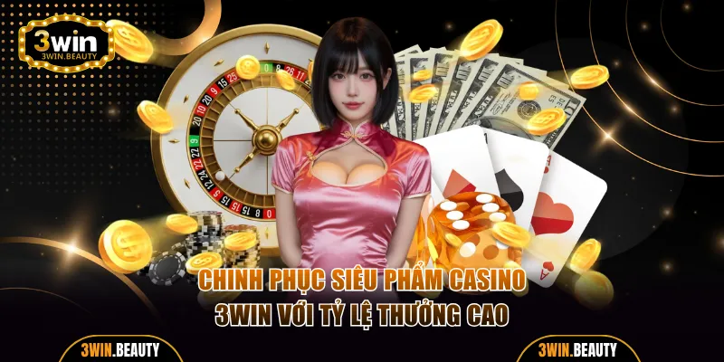 Chinh phục 3 siêu phẩm casino 3WIN với tỷ lệ thưởng cao