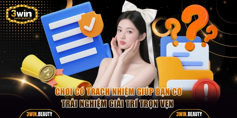 Chơi có trách nhiệm giúp bạn có trải nghiệm giải trí trọn vẹn