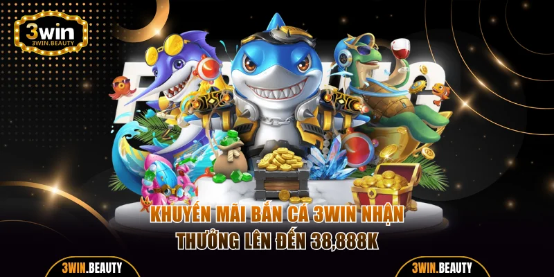 Khuyến mãi bắn cá 3WIN nhận thưởng lên đến 38,888K