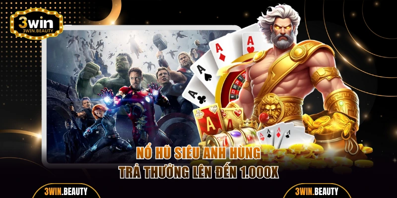 Nổ Hũ Siêu Anh Hùng trả thưởng lên đến 1.000X