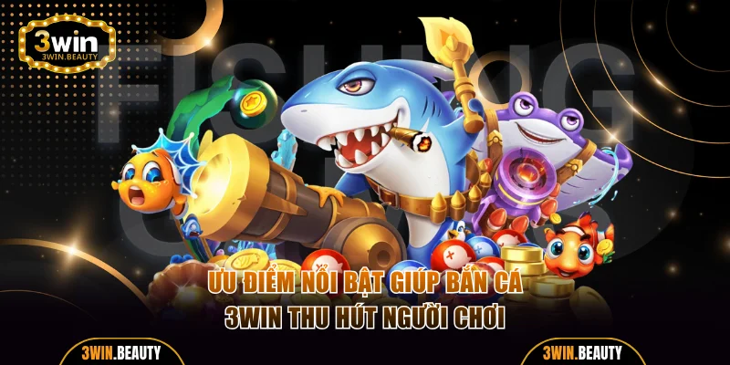 Ưu điểm nổi bật giúp bắn cá 3WIN thu hút người chơi